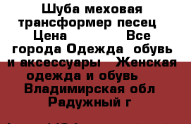 Шуба меховая-трансформер песец › Цена ­ 23 900 - Все города Одежда, обувь и аксессуары » Женская одежда и обувь   . Владимирская обл.,Радужный г.